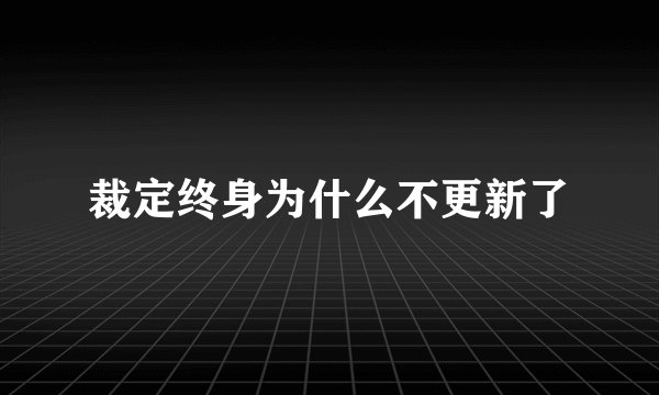 裁定终身为什么不更新了