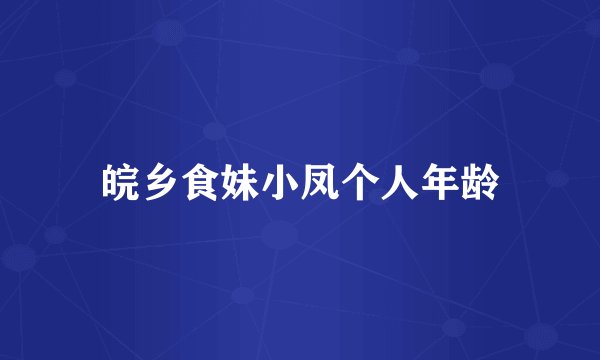 皖乡食妹小凤个人年龄