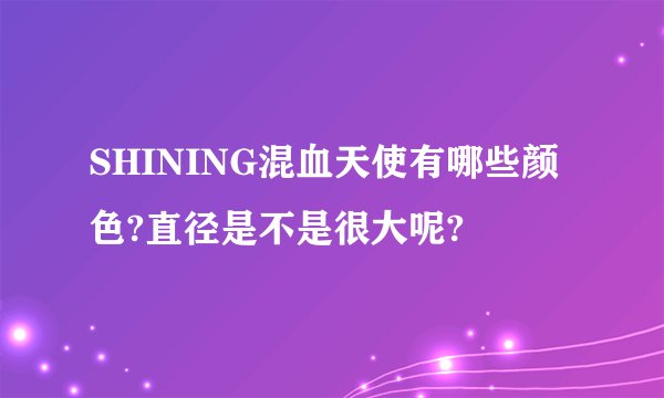 SHINING混血天使有哪些颜色?直径是不是很大呢?