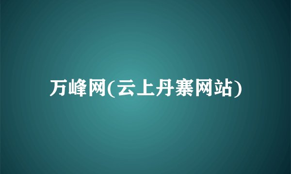 万峰网(云上丹寨网站)