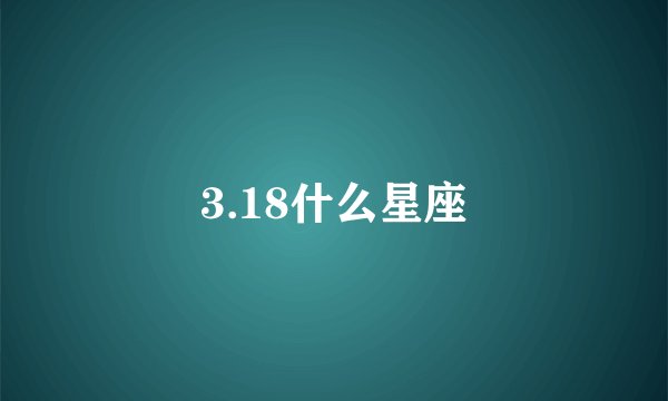 3.18什么星座