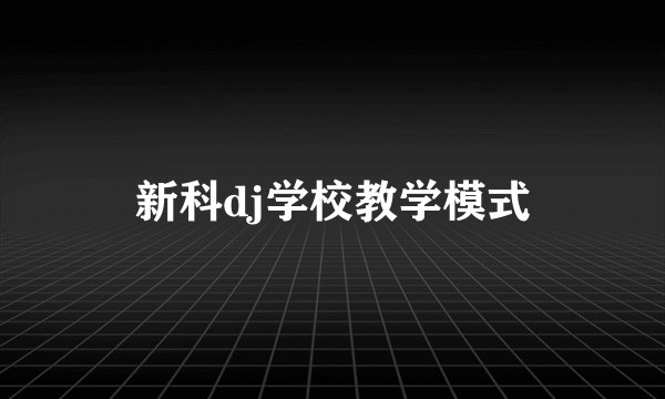 新科dj学校教学模式