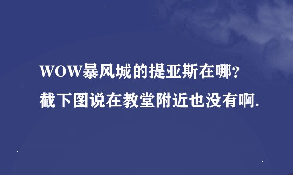 WOW暴风城的提亚斯在哪？截下图说在教堂附近也没有啊.