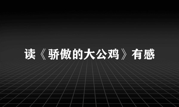 读《骄傲的大公鸡》有感