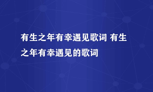 有生之年有幸遇见歌词 有生之年有幸遇见的歌词