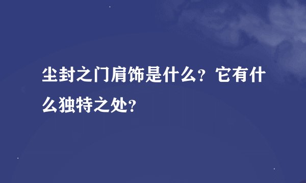 尘封之门肩饰是什么？它有什么独特之处？