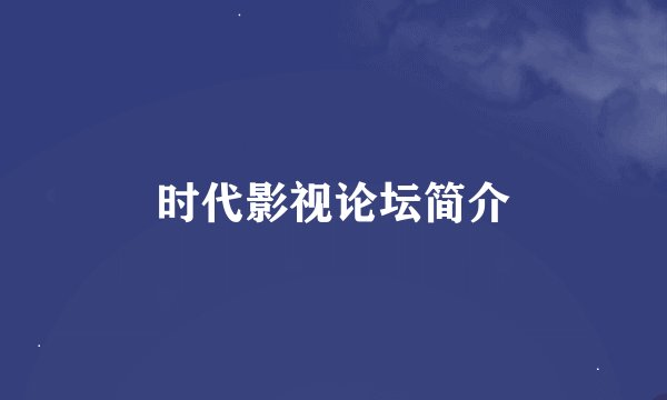 时代影视论坛简介