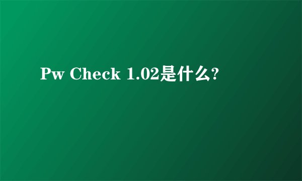 Pw Check 1.02是什么?