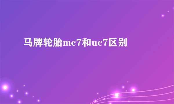马牌轮胎mc7和uc7区别