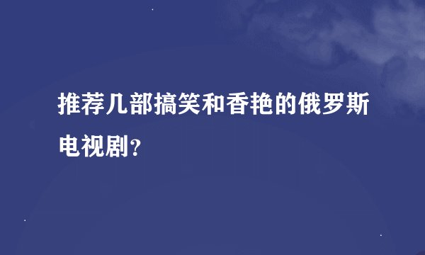 推荐几部搞笑和香艳的俄罗斯电视剧？