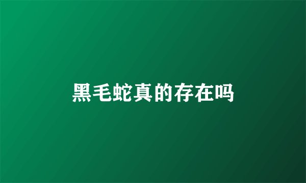 黑毛蛇真的存在吗