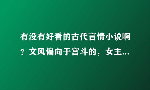 有没有好看的古代言情小说啊？文风偏向于宫斗的，女主要智慧型不要小白的。可以锻炼心计的。