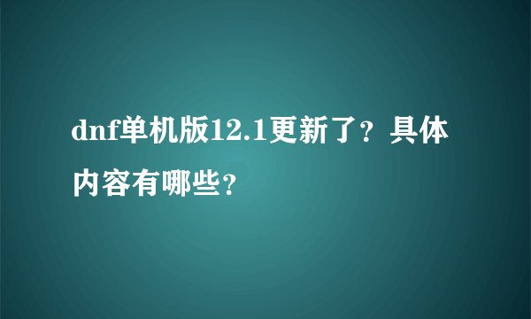 dnf单机版12.1更新了？具体内容有哪些？