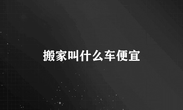 搬家叫什么车便宜