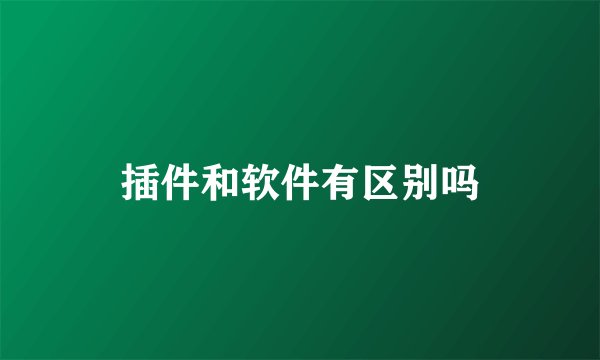 插件和软件有区别吗