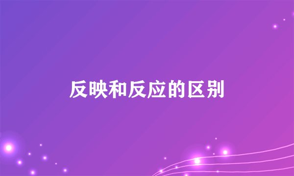 反映和反应的区别