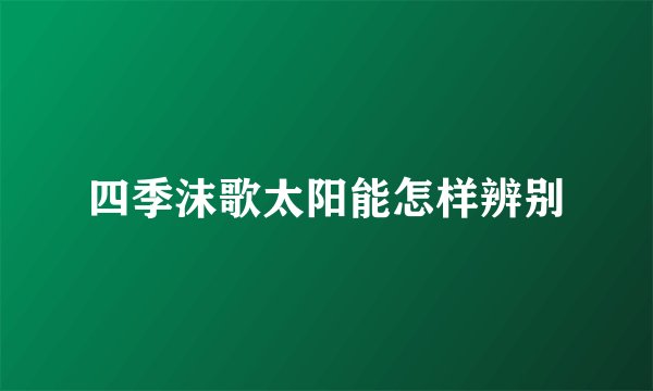四季沫歌太阳能怎样辨别