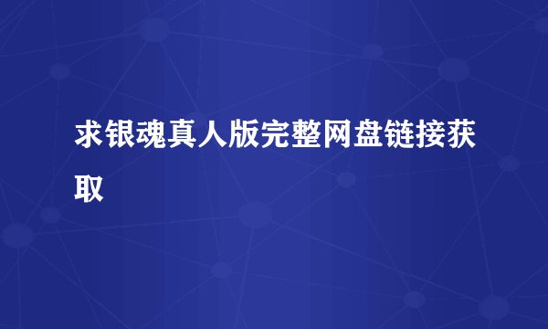 求银魂真人版完整网盘链接获取