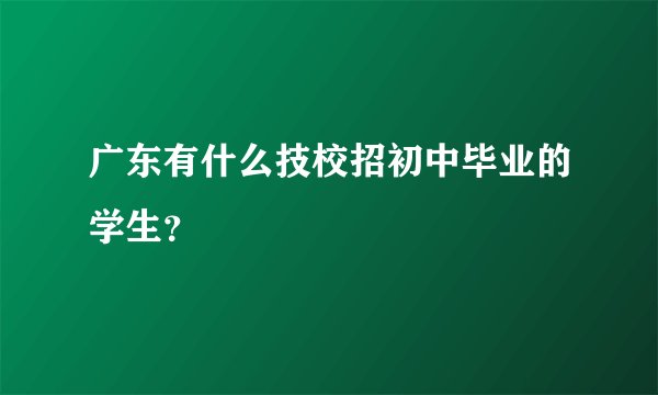 广东有什么技校招初中毕业的学生？
