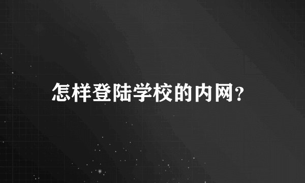 怎样登陆学校的内网？
