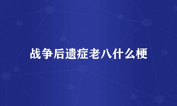 战争后遗症老八什么梗