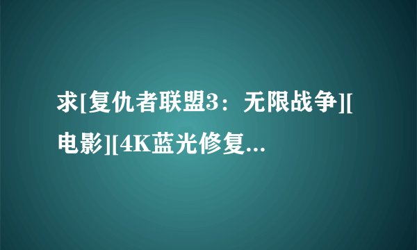 求[复仇者联盟3：无限战争][电影][4K蓝光修复][1080P高清][无删减完整完整网盘链接下载