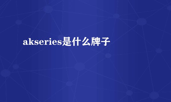 akseries是什么牌子