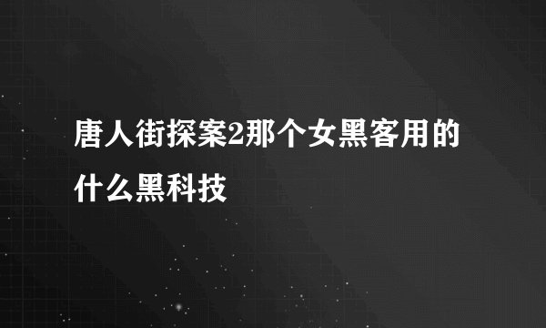 唐人街探案2那个女黑客用的什么黑科技