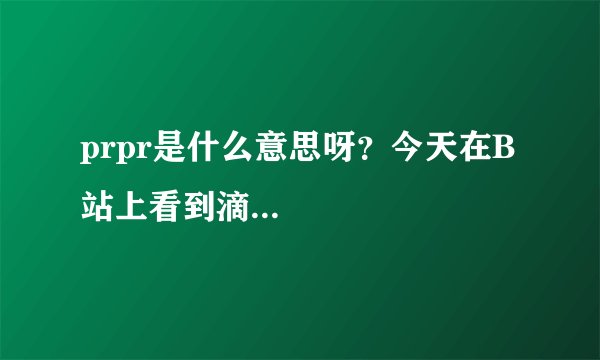 prpr是什么意思呀？今天在B站上看到滴...