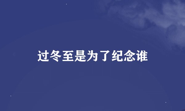 过冬至是为了纪念谁