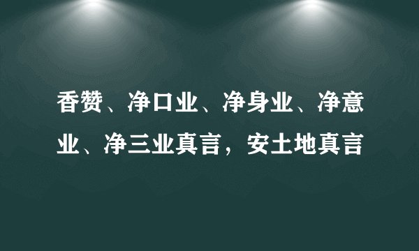 香赞、净口业、净身业、净意业、净三业真言，安土地真言