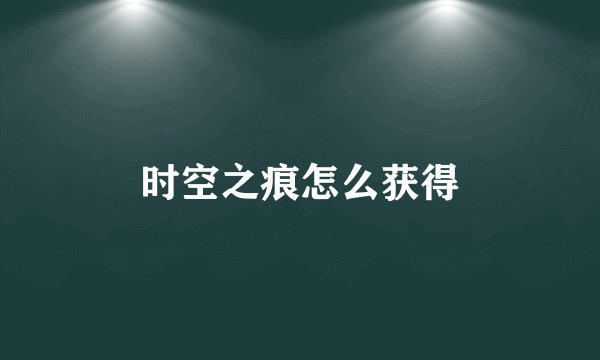 时空之痕怎么获得