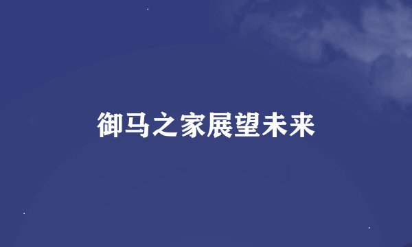 御马之家展望未来