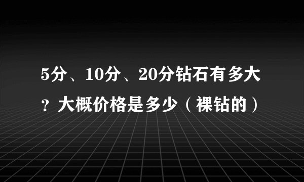 5分、10分、20分钻石有多大？大概价格是多少（裸钻的）