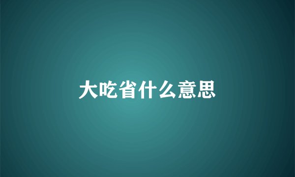 大吃省什么意思
