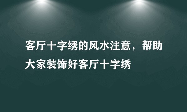 客厅十字绣的风水注意，帮助大家装饰好客厅十字绣