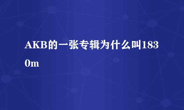 AKB的一张专辑为什么叫1830m