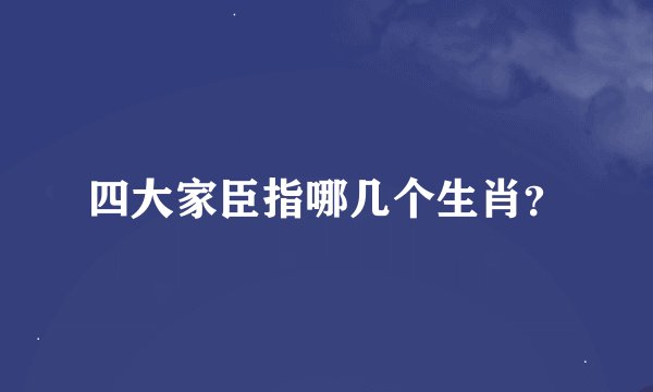四大家臣指哪几个生肖？