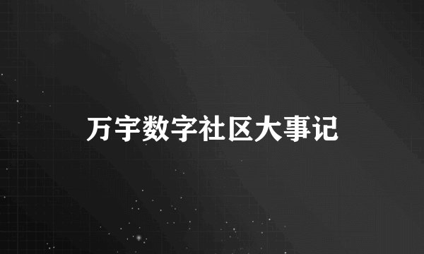 万宇数字社区大事记