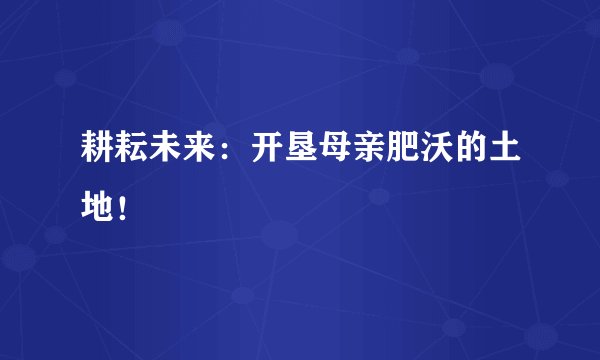 耕耘未来：开垦母亲肥沃的土地！