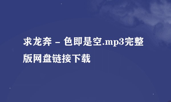 求龙奔 - 色即是空.mp3完整版网盘链接下载