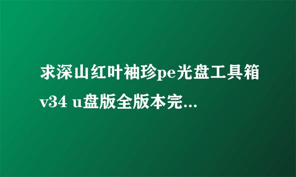 求深山红叶袖珍pe光盘工具箱v34 u盘版全版本完整网盘链接下载