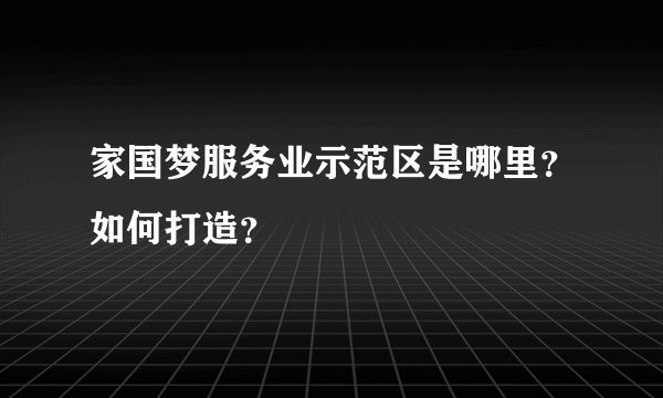 家国梦服务业示范区是哪里？如何打造？