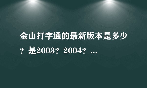金山打字通的最新版本是多少？是2003？2004？2005？20