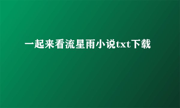 一起来看流星雨小说txt下载