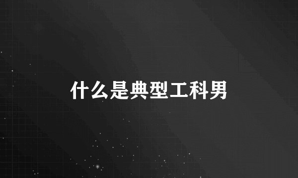 什么是典型工科男