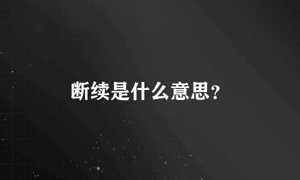 断续是什么意思?