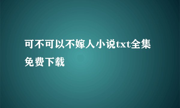 可不可以不嫁人小说txt全集免费下载