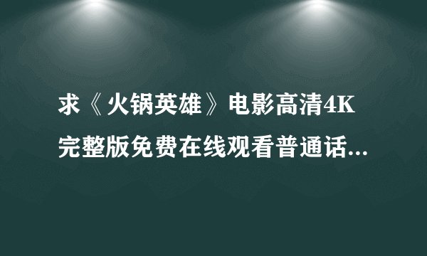 求《火锅英雄》电影高清4K完整版免费在线观看普通话无删减无广告版百度网盘下载链接