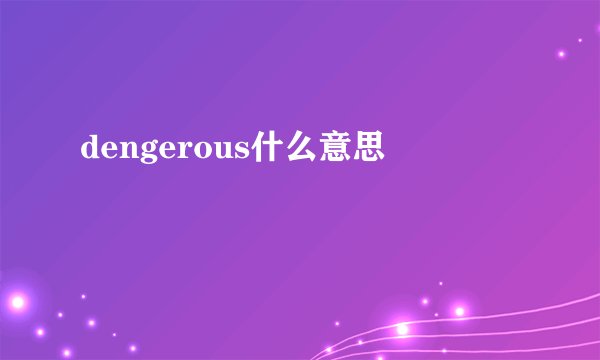 dengerous什么意思